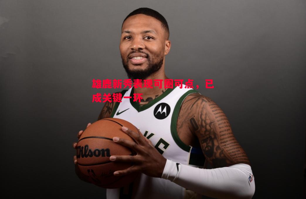 雄鹿新秀表现可圈可点,已成关键一环 雄鹿新秀表现可圈可点,已成关键一环