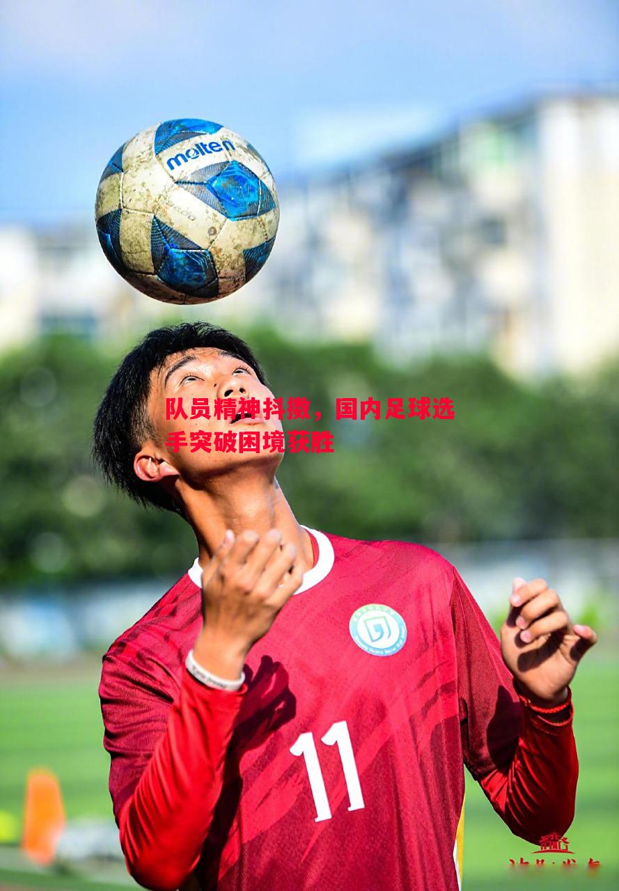 德信app-队员精神抖擞，国内足球选手突破困境获胜