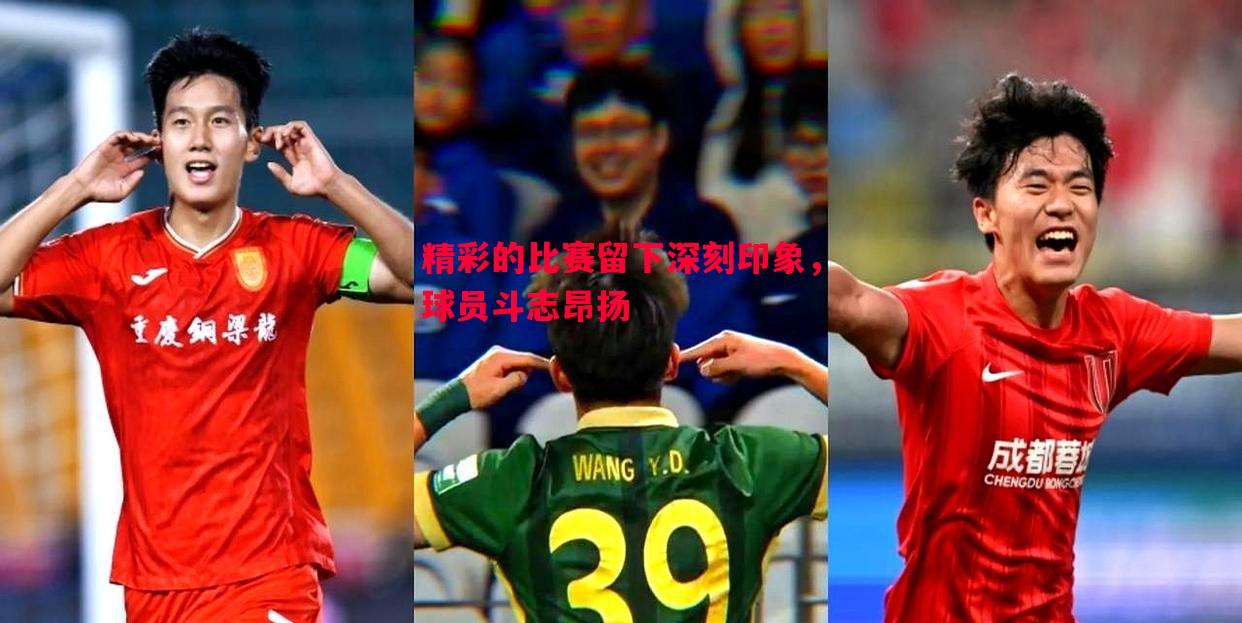 精彩的比赛留下深刻印象,球员斗志昂扬 精彩的比赛留下深刻印象,球员斗志昂扬