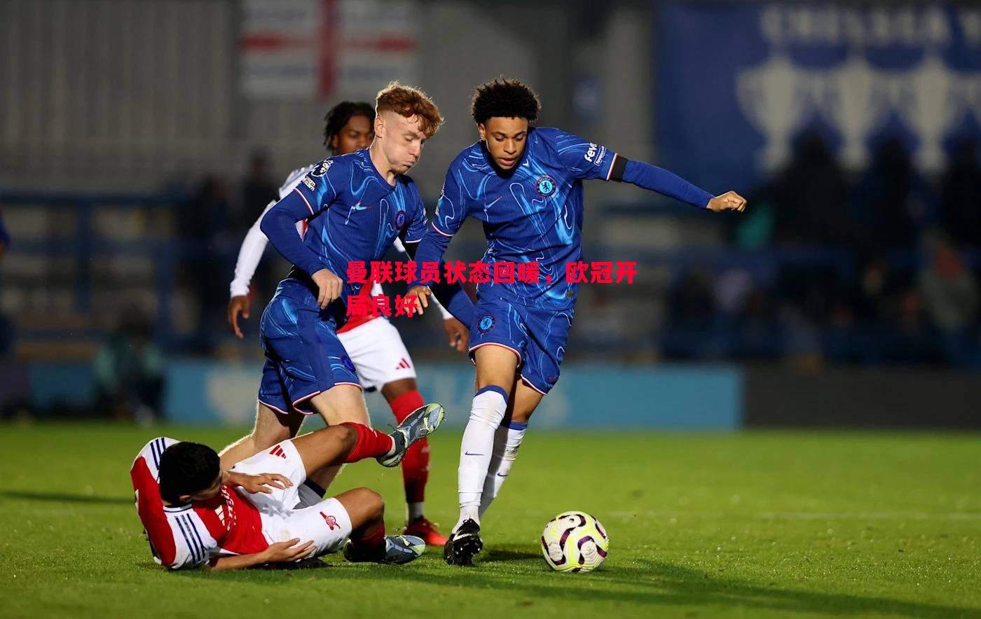 曼联球员状态回暖,欧冠开局良好 曼联球员状态回暖,欧冠开局良好