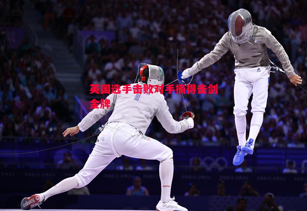 英国选手击败对手摘得击剑金牌 英国选手击败对手摘得击剑金牌