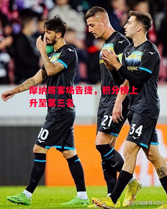 摩纳哥客场告捷,积分榜上升至第三名 摩纳哥客场告捷,积分榜上升至第三名