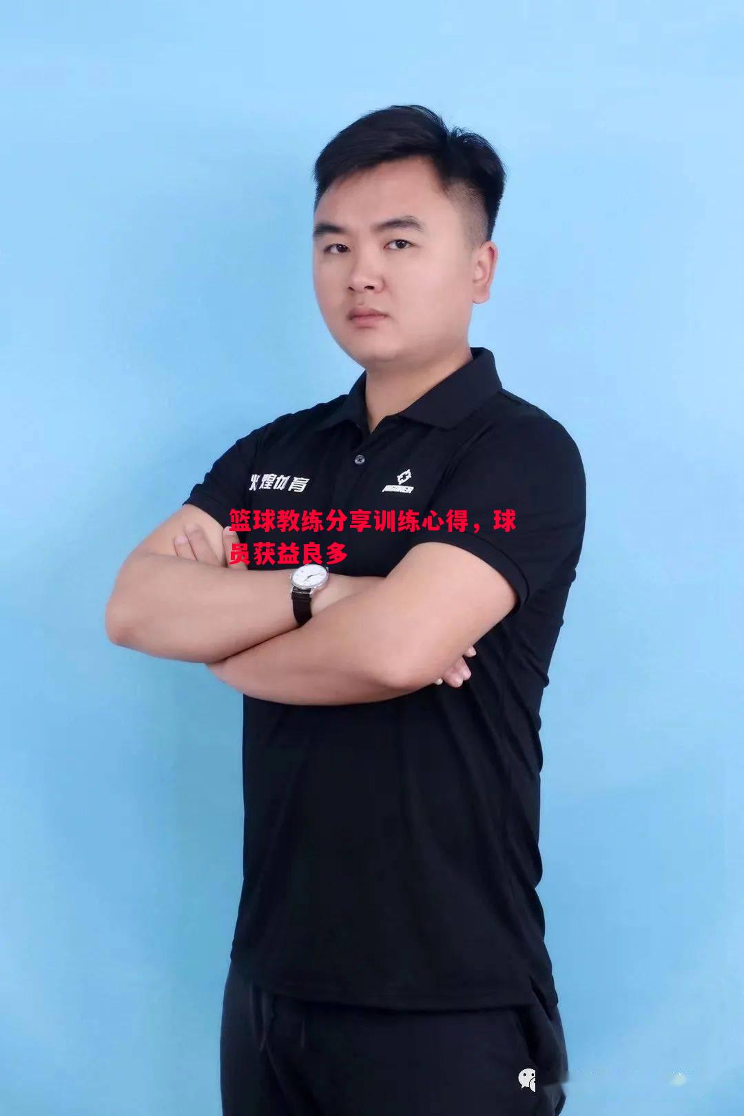 篮球教练分享训练心得,球员获益良多 篮球教练分享训练心得,球员获益良多