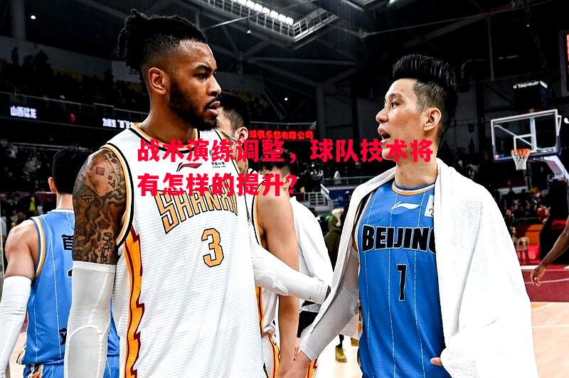 战术演练调整,球队技术将有怎样的提升? 战术演练调整,球队技术将有怎样的提升?