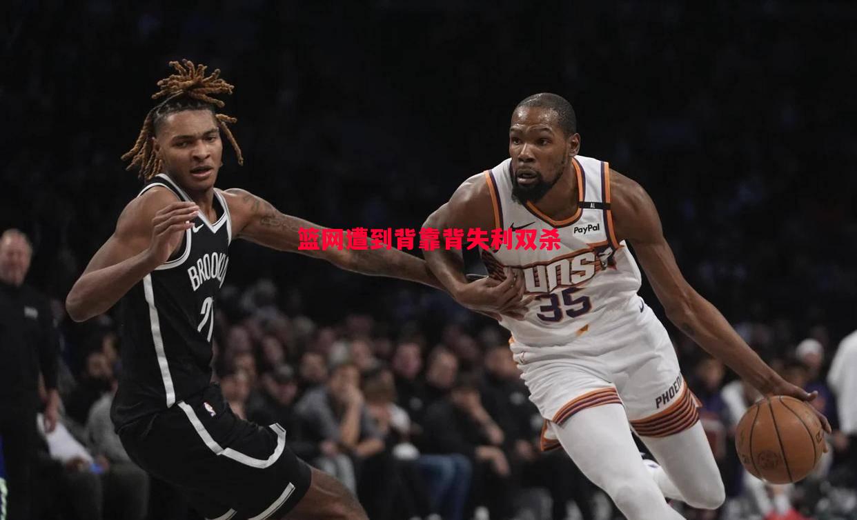 篮网遭到背靠背失利双杀 篮网遭到背靠背失利双杀