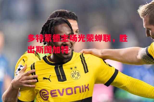 多特蒙德主场光荣蝉联,胜出斯图加特 多特蒙德主场光荣蝉联,胜出斯图加特