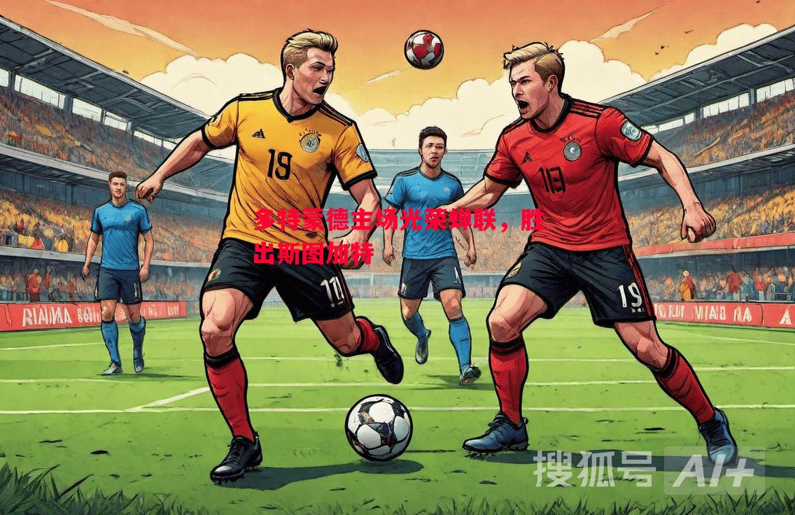 多特蒙德主场光荣蝉联,胜出斯图加特 多特蒙德主场光荣蝉联,胜出斯图加特