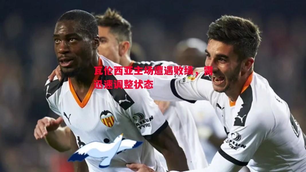 瓦伦西亚主场遭遇败绩,需迅速调整状态 瓦伦西亚主场遭遇败绩,需迅速调整状态