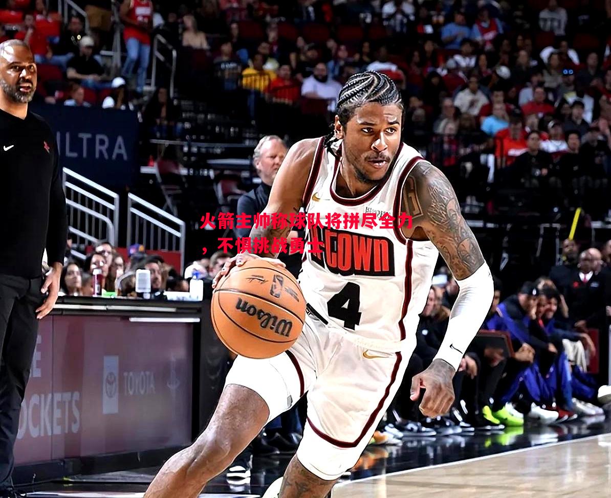 火箭主帅称球队将拼尽全力,不惧挑战勇士 火箭主帅称球队将拼尽全力,不惧挑战勇士