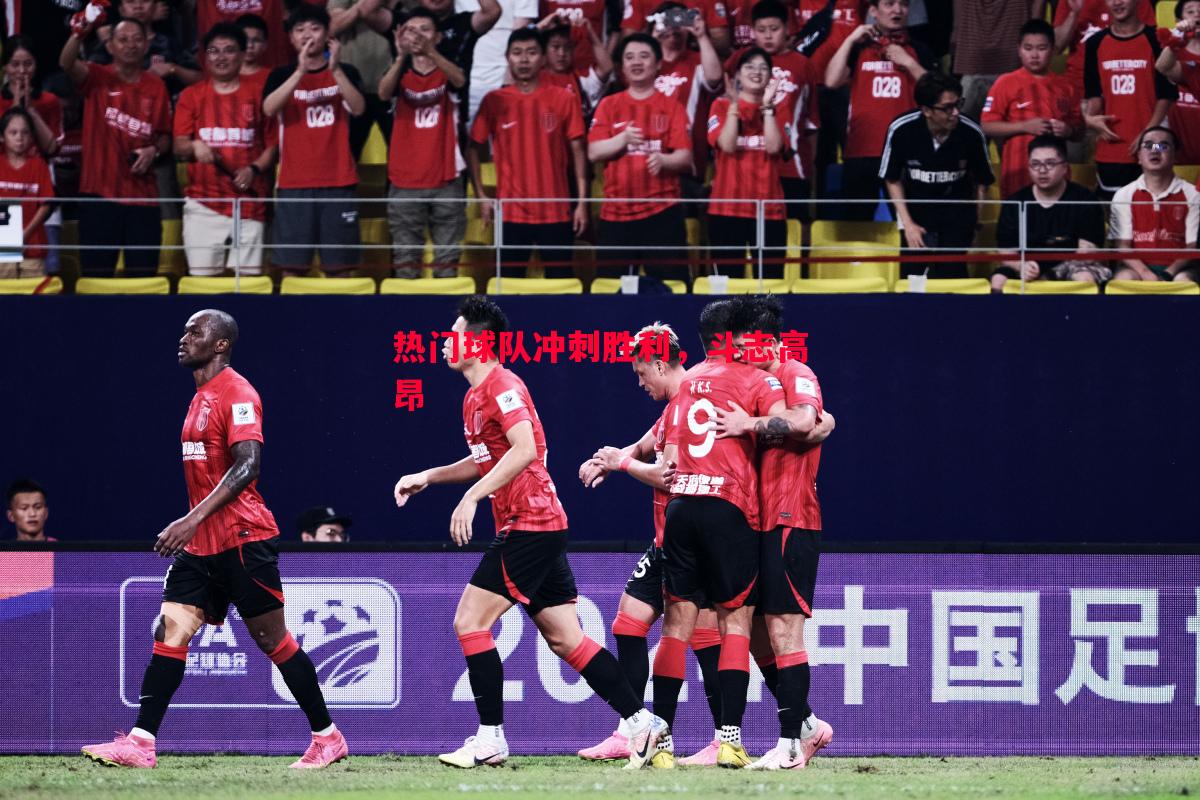 热门球队冲刺胜利,斗志高昂 热门球队冲刺胜利,斗志高昂