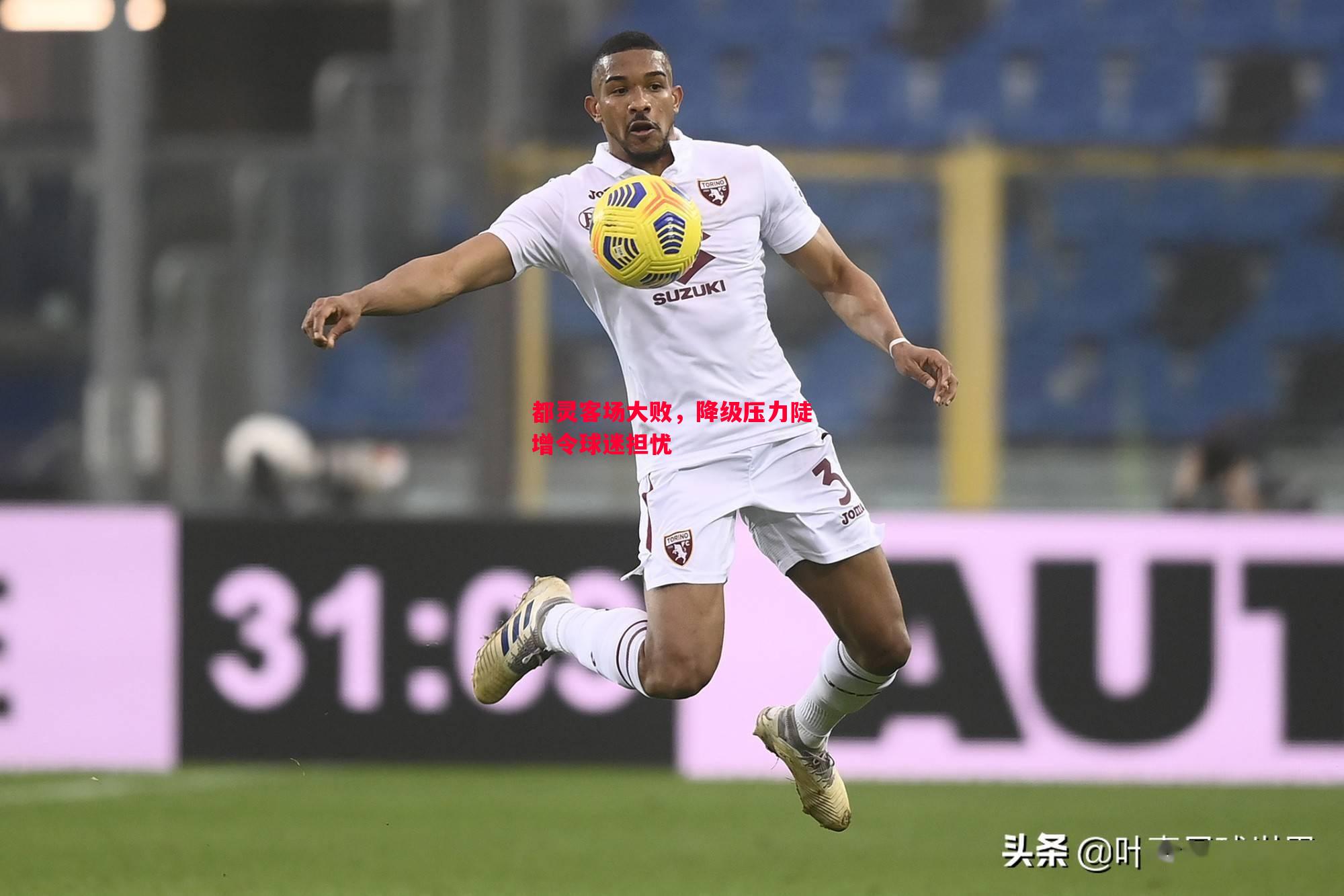 都灵客场大败,降级压力陡增令球迷担忧 都灵客场大败,降级压力陡增令球迷担忧
