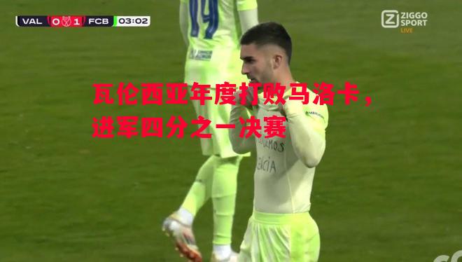 瓦伦西亚年度打败马洛卡,进军四分之一决赛 瓦伦西亚年度打败马洛卡,进军四分之一决赛