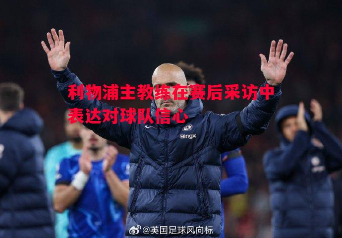 利物浦主教练在赛后采访中表达对球队信心 利物浦主教练在赛后采访中表达对球队信心