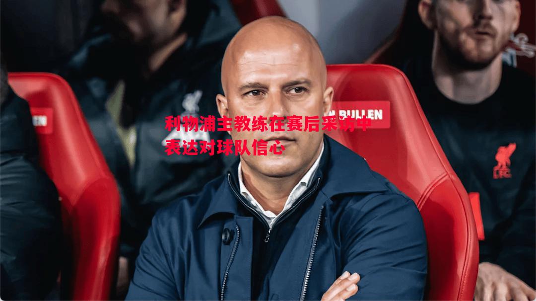 利物浦主教练在赛后采访中表达对球队信心 利物浦主教练在赛后采访中表达对球队信心
