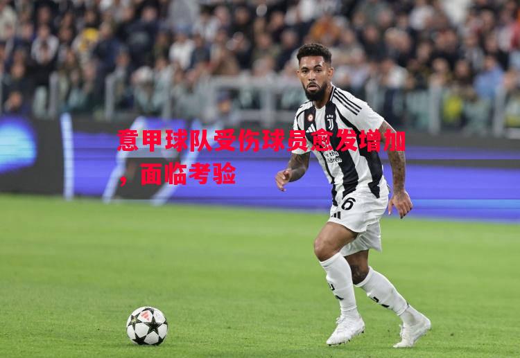意甲球队受伤球员愈发增加,面临考验 意甲球队受伤球员愈发增加,面临考验