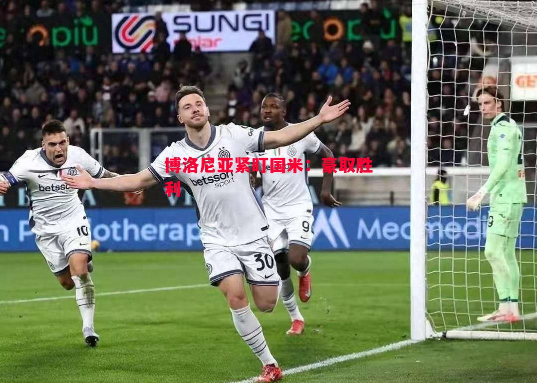 博洛尼亚紧盯国米:豪取胜利 博洛尼亚紧盯国米:豪取胜利