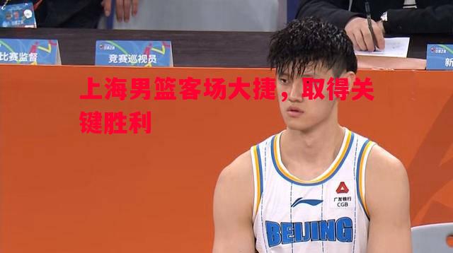 上海男篮客场大捷,取得关键胜利 上海男篮客场大捷,取得关键胜利