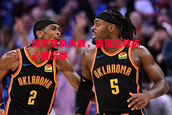 保罗交易风波,雷霆主教练心情沉郁 保罗交易风波,雷霆主教练心情沉郁