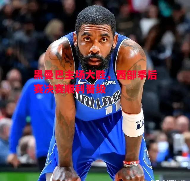 黑曼巴主场大胜,西部季后赛决赛顺利晋级 黑曼巴主场大胜,西部季后赛决赛顺利晋级