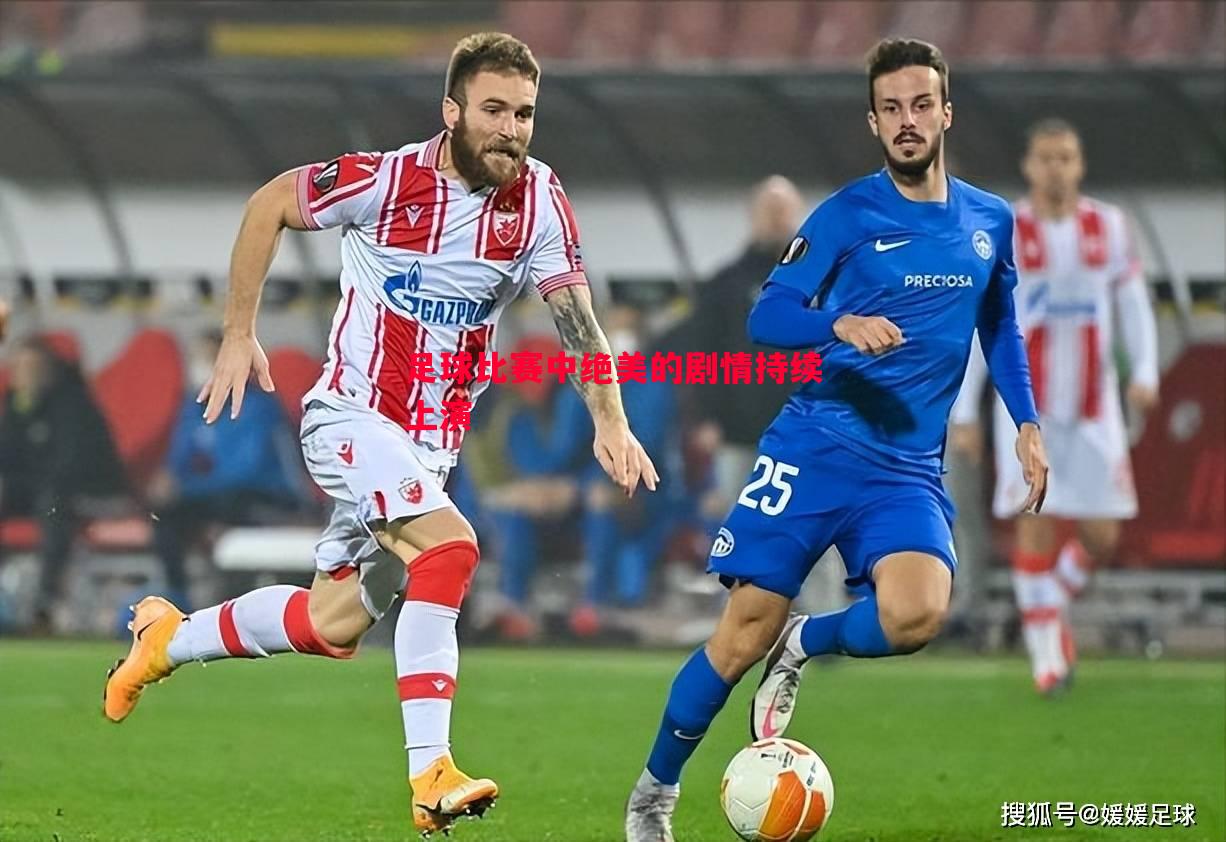 足球比赛中绝美的剧情持续上演 足球比赛中绝美的剧情持续上演