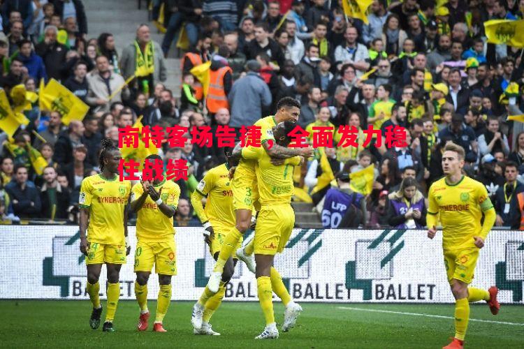 德信app-南特客场告捷，全面发力稳住战绩