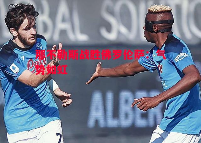 那不勒斯战胜佛罗伦萨:气势如虹 那不勒斯战胜佛罗伦萨:气势如虹