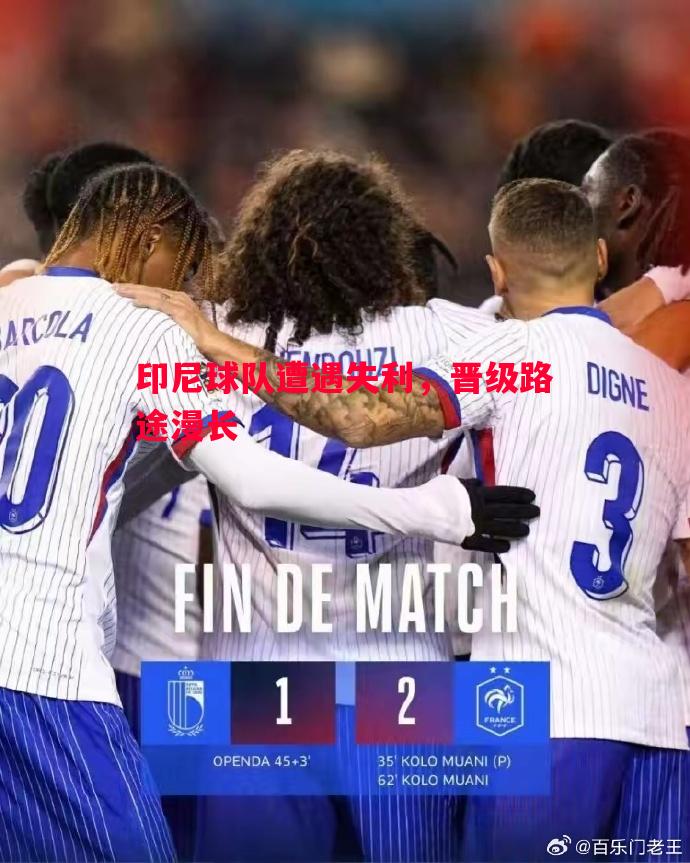 印尼球队遭遇失利,晋级路途漫长 印尼球队遭遇失利,晋级路途漫长