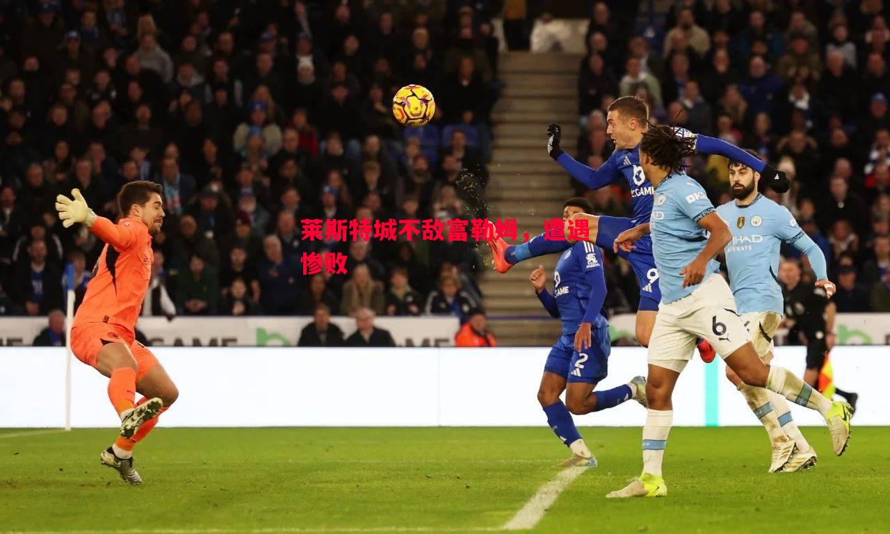 莱斯特城不敌富勒姆,遭遇惨败 莱斯特城不敌富勒姆,遭遇惨败