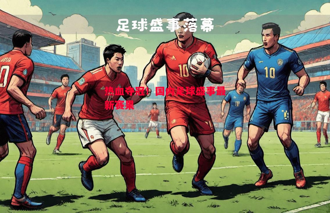 热血夺冠!国内足球盛事最新赛果 热血夺冠!国内足球盛事最新赛果