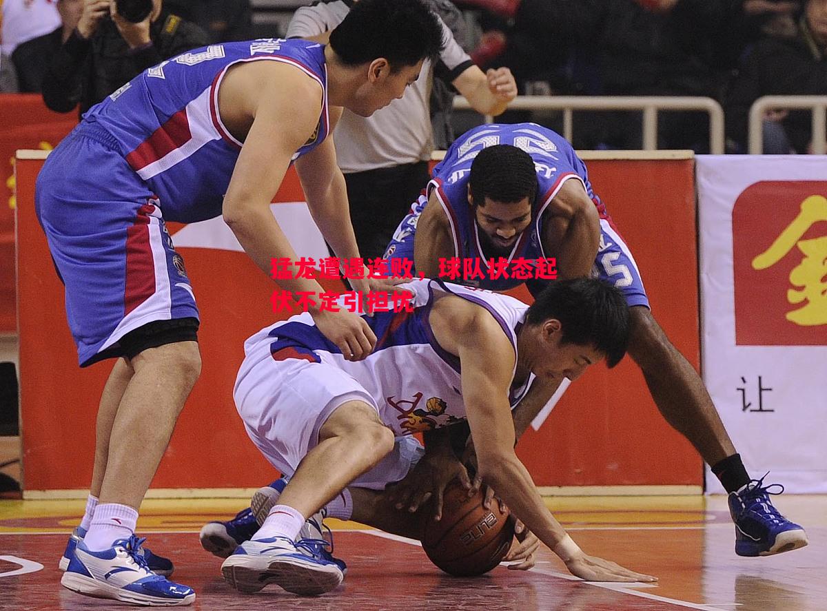 猛龙遭遇连败,球队状态起伏不定引担忧 猛龙遭遇连败,球队状态起伏不定引担忧