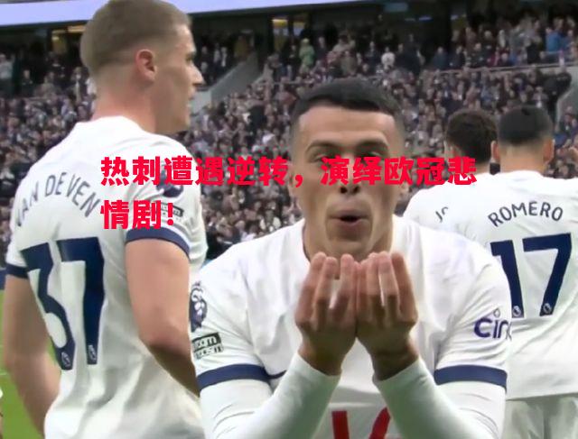 热刺遭遇逆转,演绎欧冠悲情剧! 热刺遭遇逆转,演绎欧冠悲情剧!
