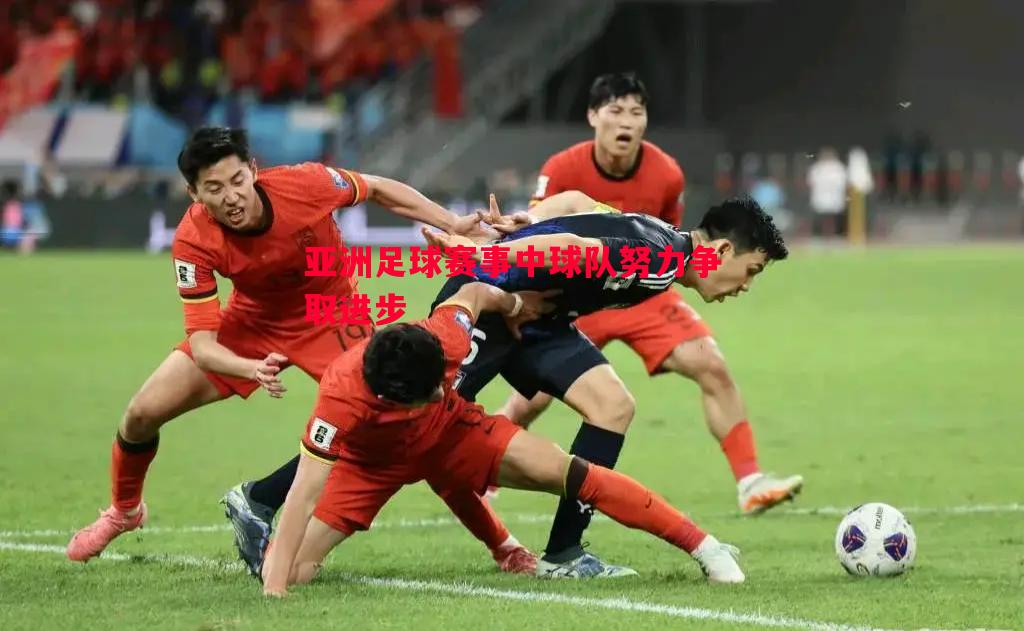 亚洲足球赛事中球队努力争取进步 亚洲足球赛事中球队努力争取进步