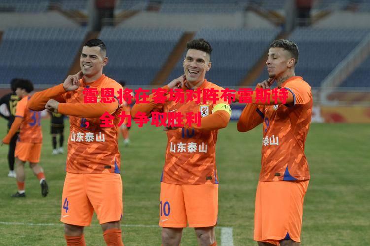 雷恩将在客场对阵布雷斯特,全力争取胜利 雷恩将在客场对阵布雷斯特,全力争取胜利