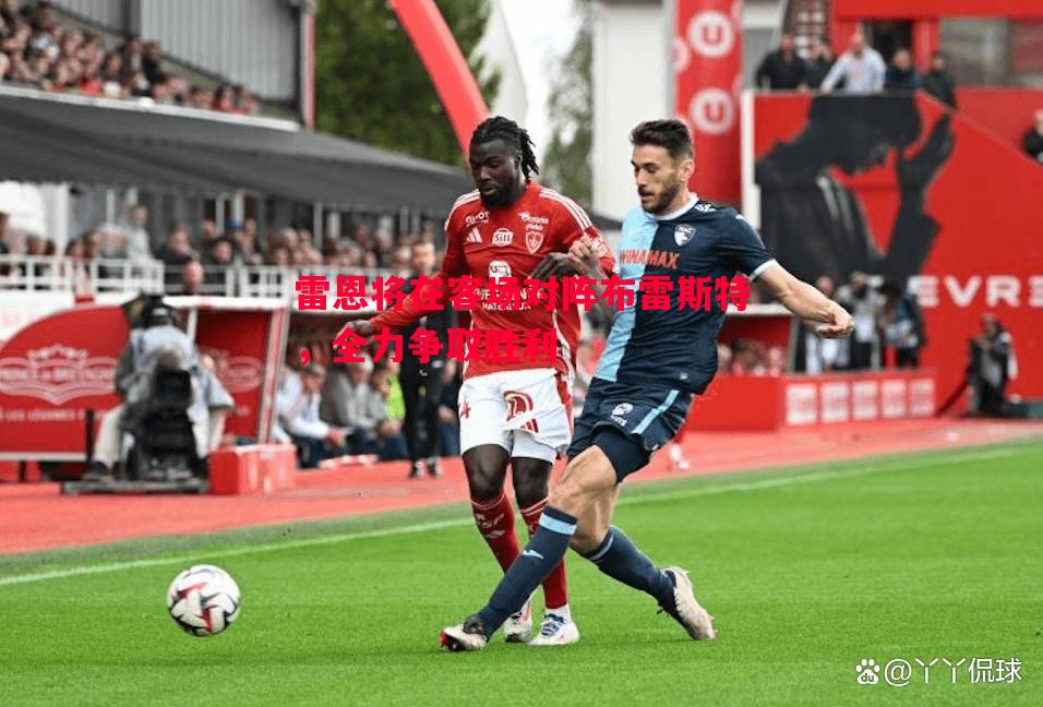 雷恩将在客场对阵布雷斯特,全力争取胜利 雷恩将在客场对阵布雷斯特,全力争取胜利