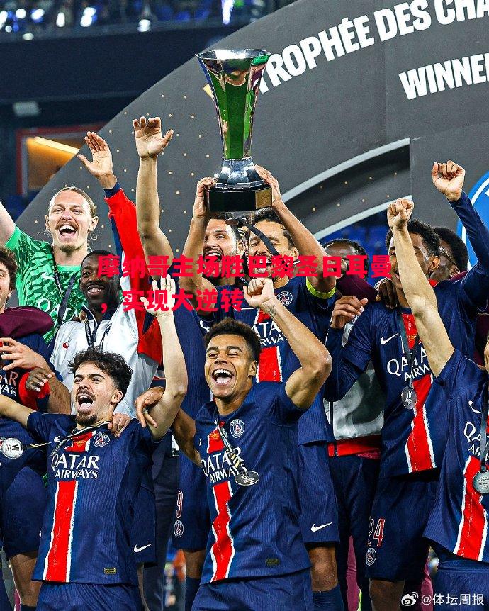 摩纳哥主场胜巴黎圣日耳曼,实现大逆转 摩纳哥主场胜巴黎圣日耳曼,实现大逆转