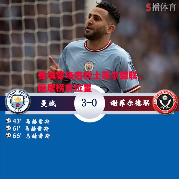 曼城客场击败士菲尔德联,稳居榜首位置 曼城客场击败士菲尔德联,稳居榜首位置