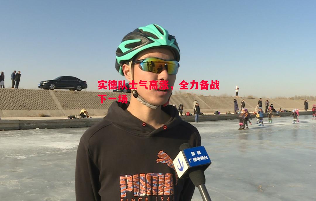 实德队士气高涨,全力备战下一场 实德队士气高涨,全力备战下一场