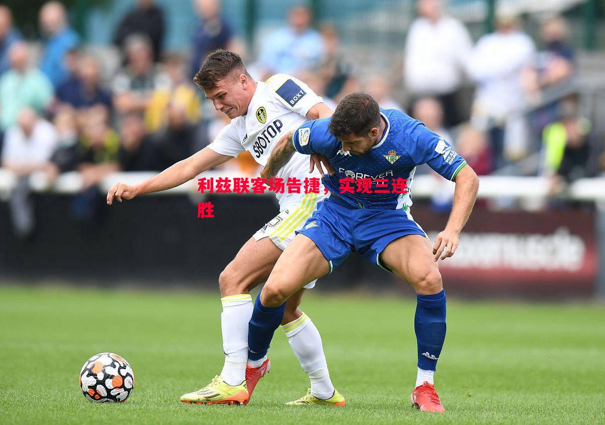 利兹联客场告捷,实现三连胜 利兹联客场告捷,实现三连胜