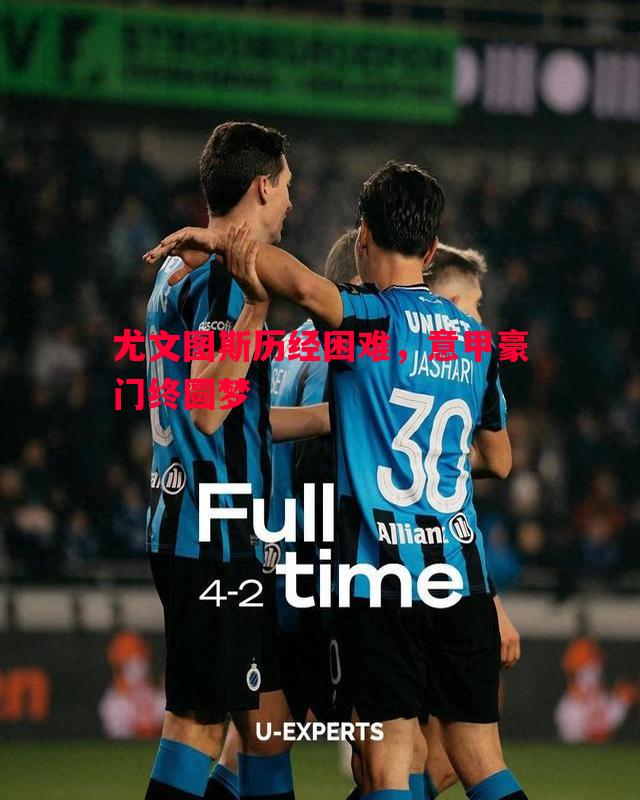 尤文图斯历经困难,意甲豪门终圆梦 尤文图斯历经困难,意甲豪门终圆梦