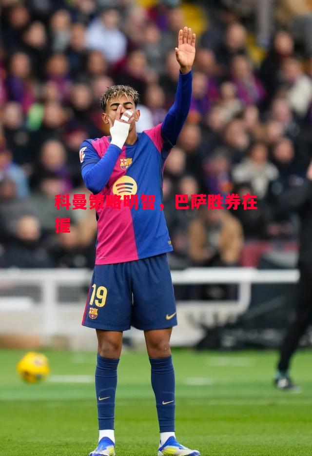 德信官网下载-科曼策略明智，巴萨胜券在握