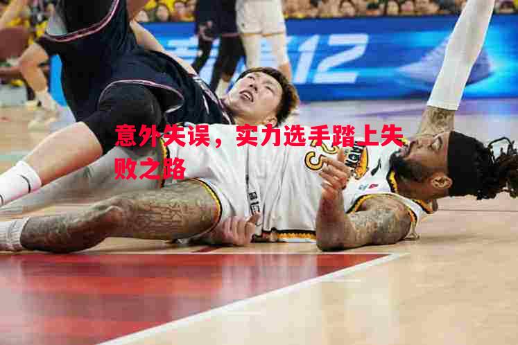 意外失误,实力选手踏上失败之路 意外失误,实力选手踏上失败之路