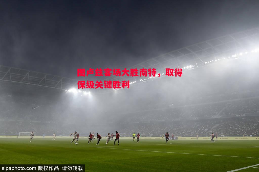 图卢兹客场大胜南特,取得保级关键胜利 图卢兹客场大胜南特,取得保级关键胜利