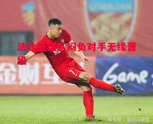 德信体育app下载-法比亚诺队闷负对手无缘晋级