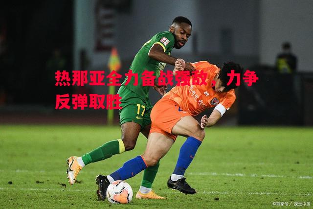 热那亚全力备战强敌,力争反弹取胜 热那亚全力备战强敌,力争反弹取胜