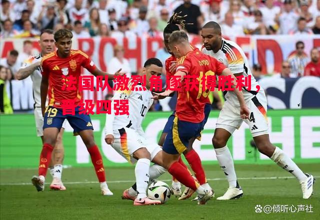法国队激烈角逐获得胜利,晋级四强 法国队激烈角逐获得胜利,晋级四强