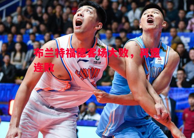 布兰特福德客场大败,再遭连败 布兰特福德客场大败,再遭连败