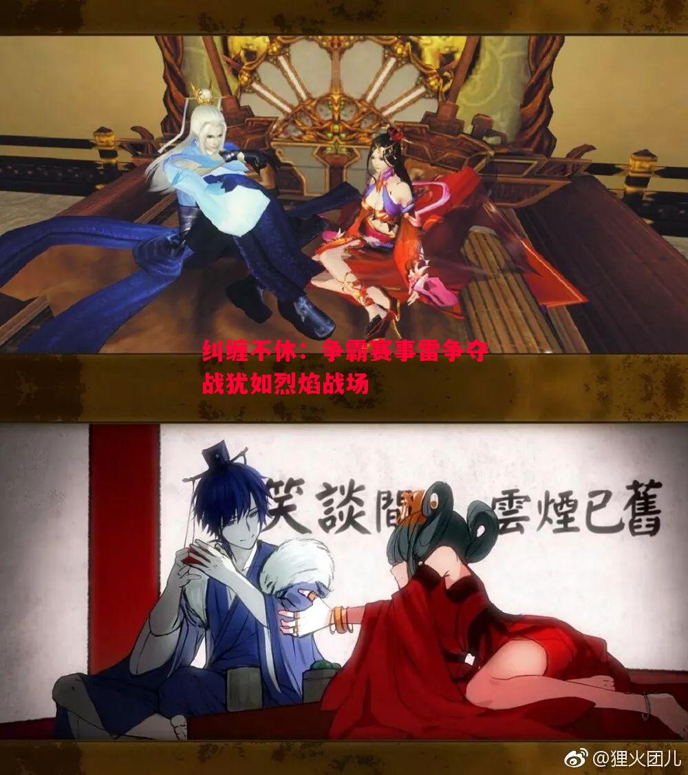 纠缠不休:争霸赛事雷争夺战犹如烈焰战场 纠缠不休:争霸赛事雷争夺战犹如烈焰战场