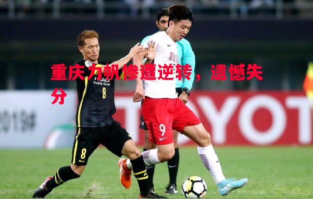 重庆力帆惨遭逆转,遗憾失分 重庆力帆惨遭逆转,遗憾失分
