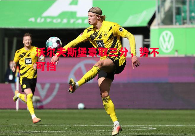 沃尔夫斯堡豪取三分,势不可挡 沃尔夫斯堡豪取三分,势不可挡