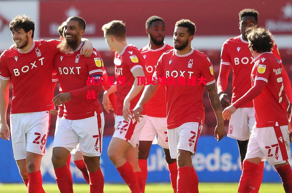 战火星燎,顶尖球队角逐大战 战火星燎,顶尖球队角逐大战